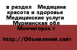  в раздел : Медицина, красота и здоровье » Медицинские услуги . Мурманская обл.,Мончегорск г.